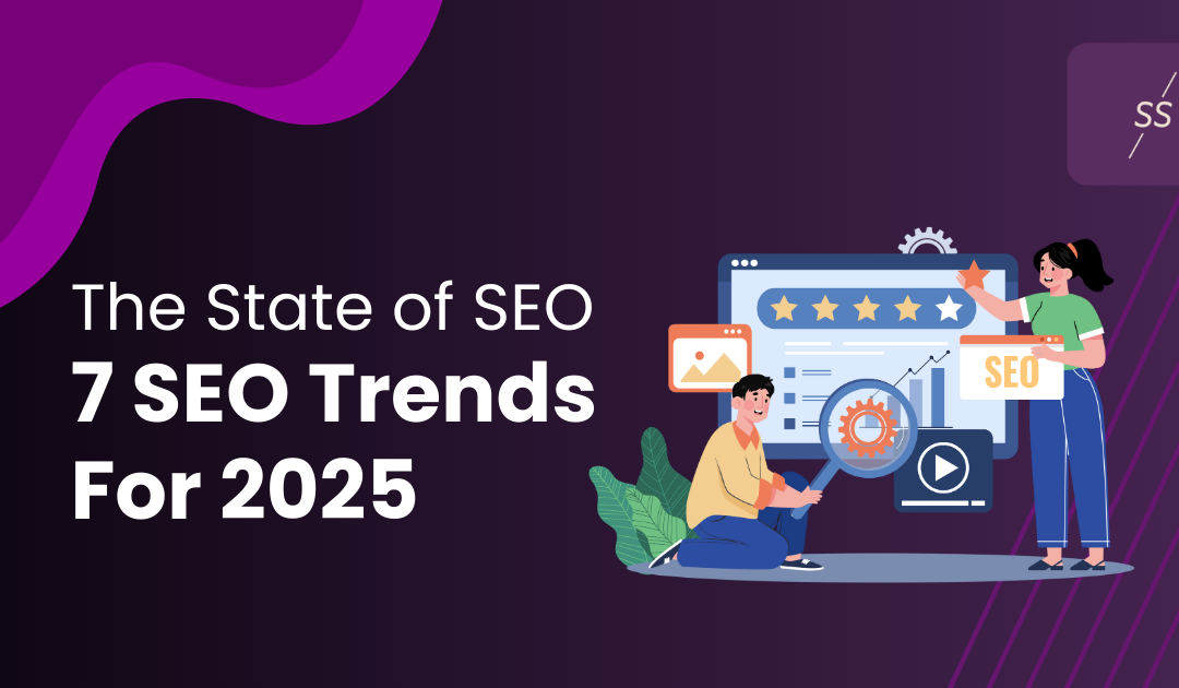 The State of SEO: 7 SEO Trends For 2025